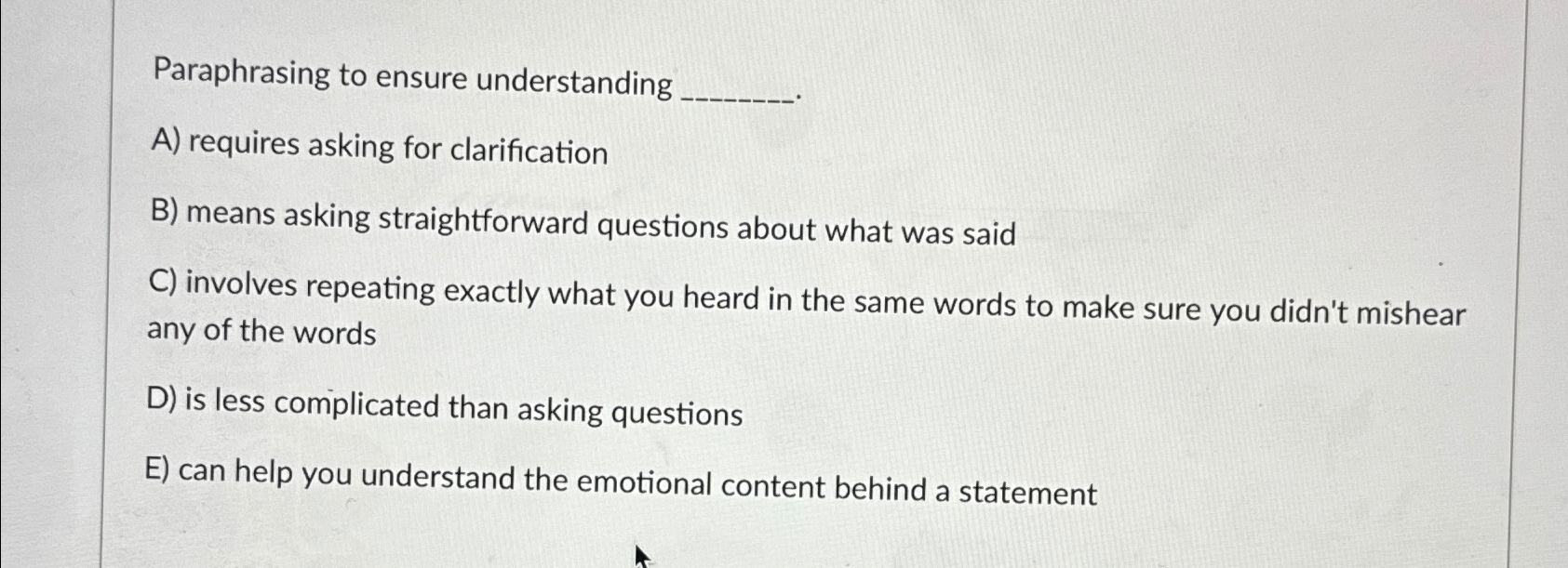  Paraphrasing to ensure understanding A) requires asking for clarification B) means