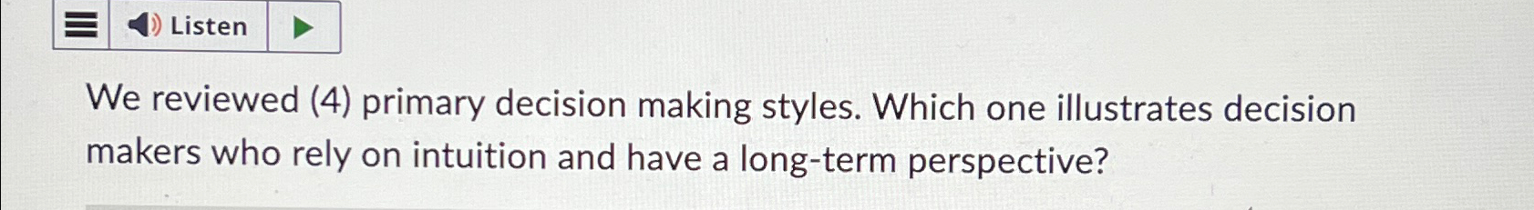  Listen We reviewed (4) primary decision making styles. Which one illustrates