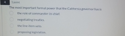  4.1 point The most important formal power that the California governor