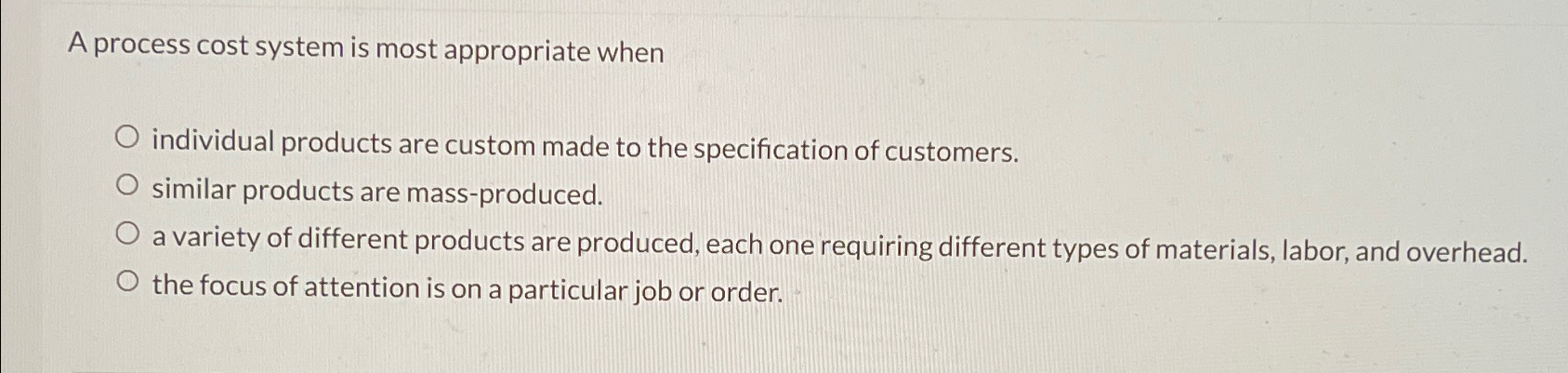 A process cost system is most appropriate when individual products are