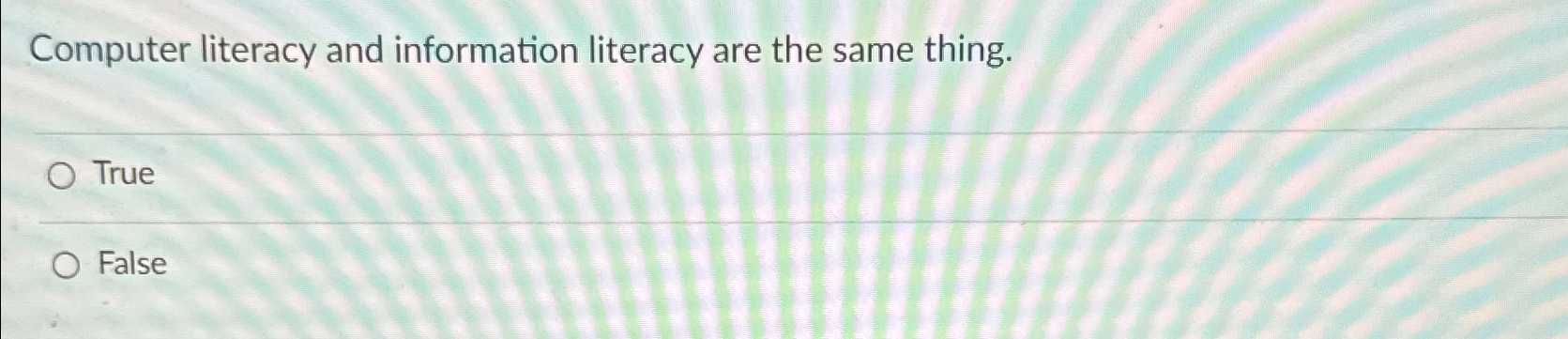  Computer literacy and information literacy are the same thing. True False