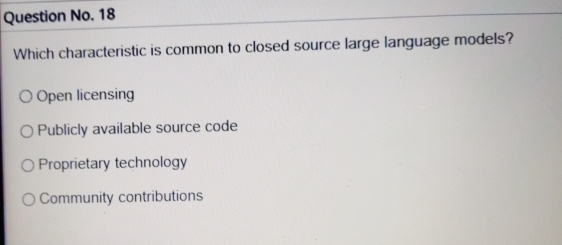  Question No.18 Which characteristic is common to closed source large language