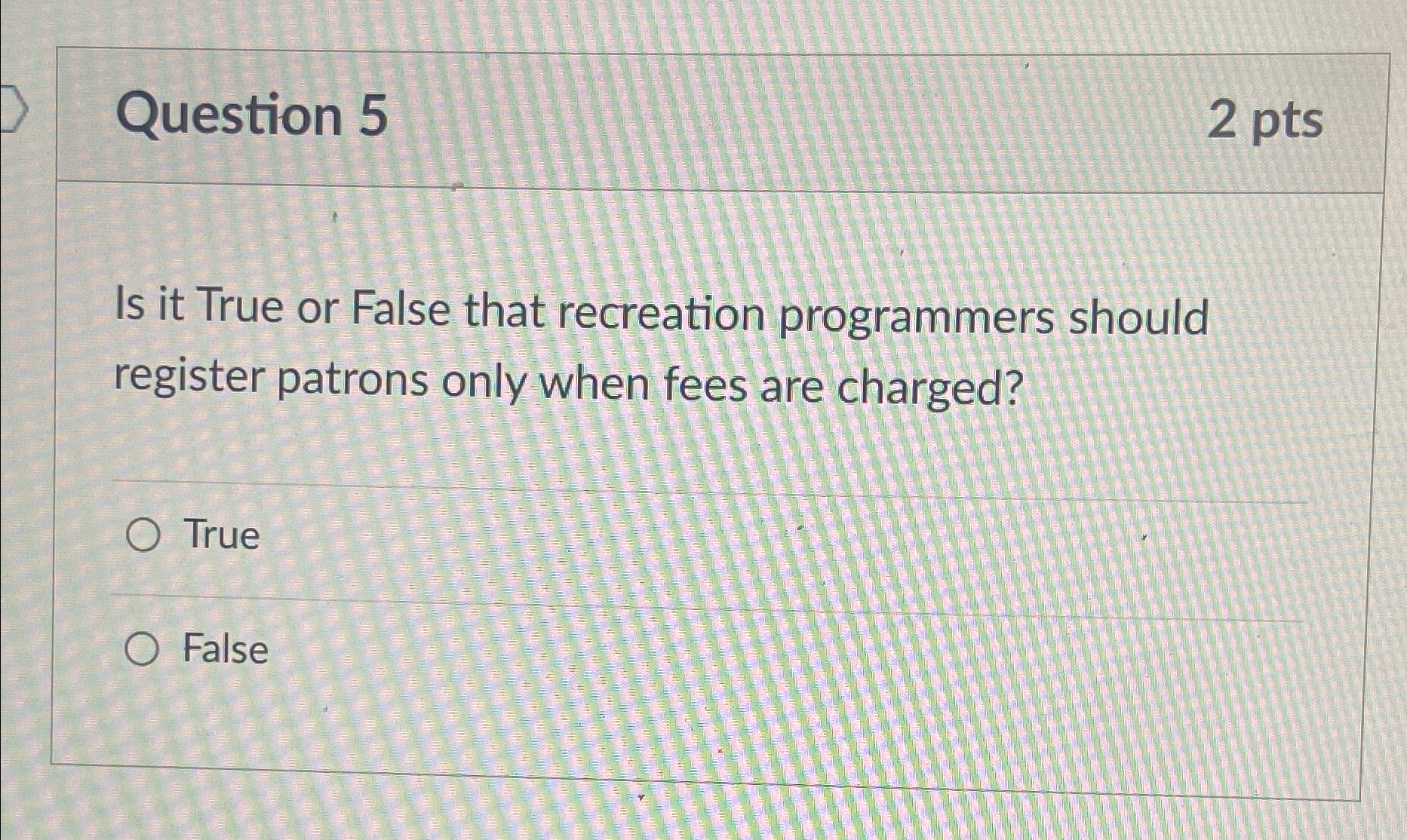  Question 5 2pts Is it True or False that recreation programmers