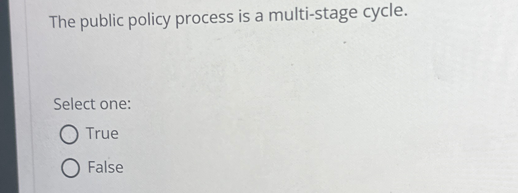  The public policy process is a multi-stage cycle. Select one: True