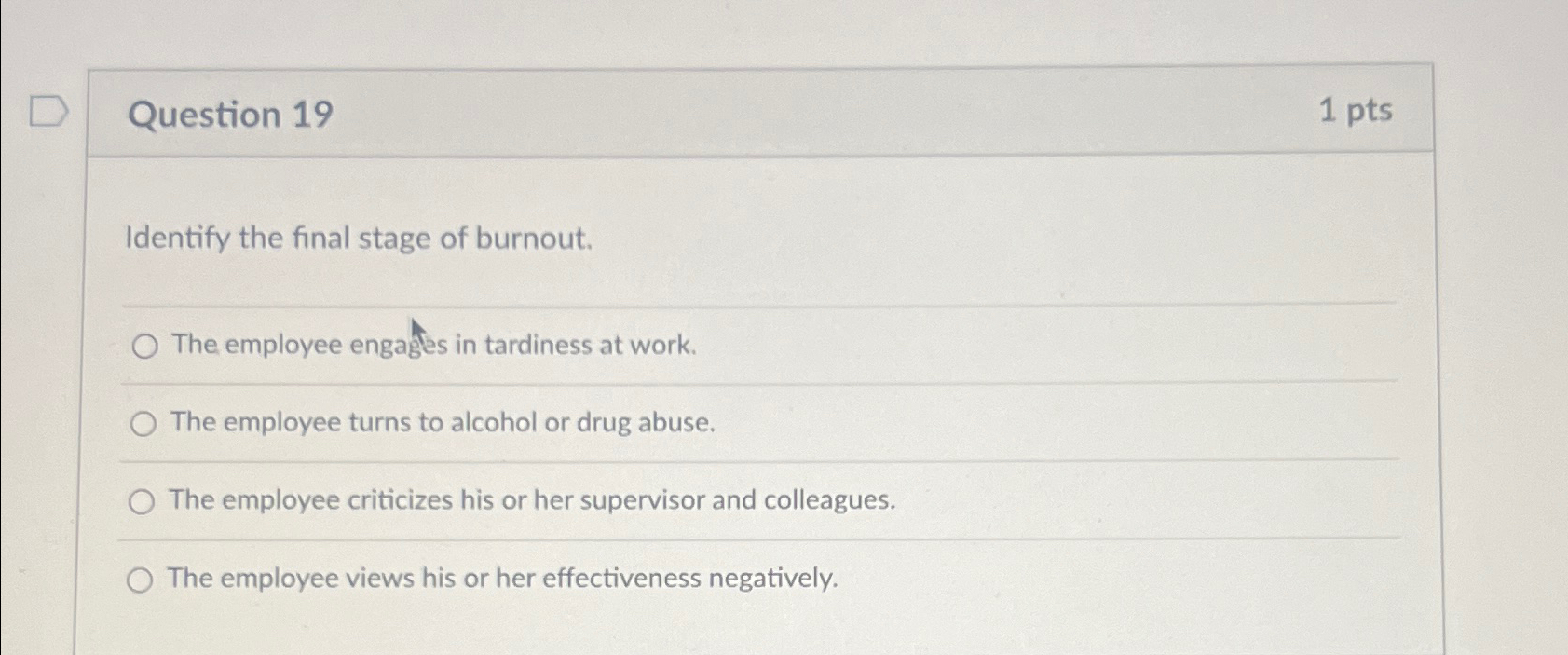  Question 19 1pts Identify the final stage of burnout. The employee