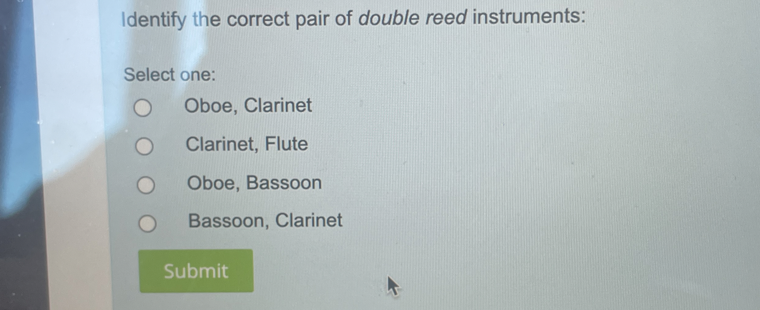  Identify the correct pair of double reed instruments: Select one: Oboe,
