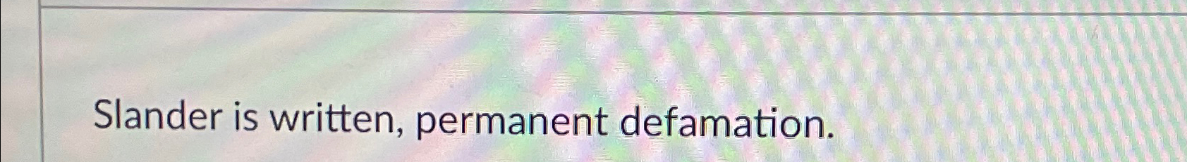  Slander is written, permanent defamation. 