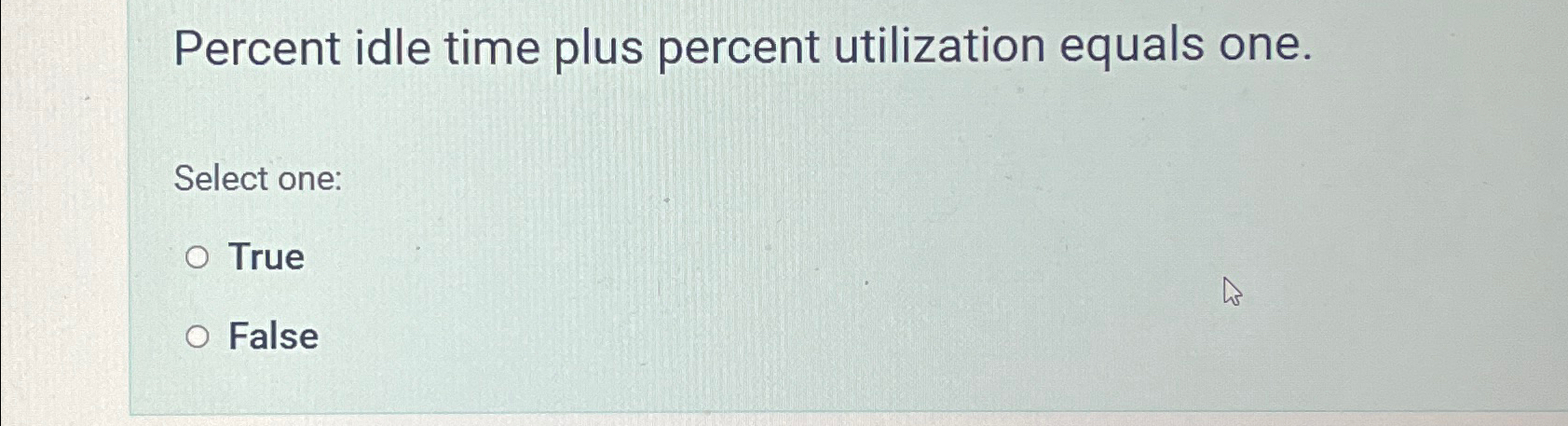  Percent idle time plus percent utilization equals one. Select one: True