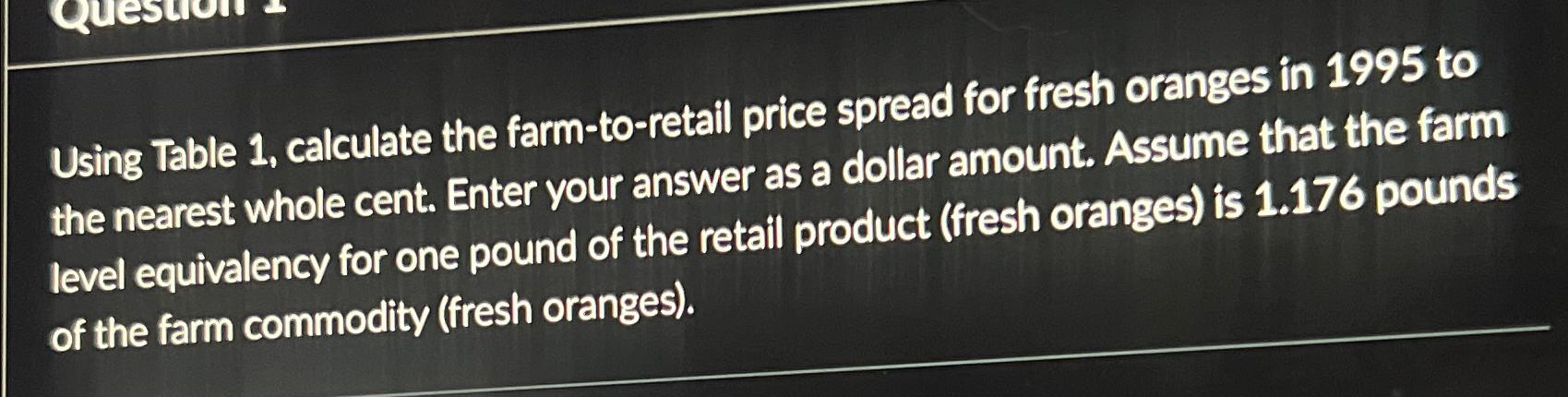  Using Table 1, calculate the farm-to-retail price spread for fresh oranges