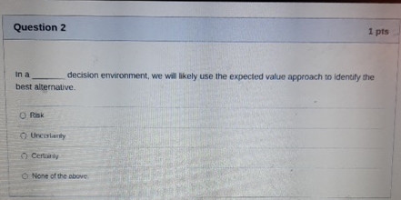  Question 2 1 pts in a decision emvironment, we will likely
