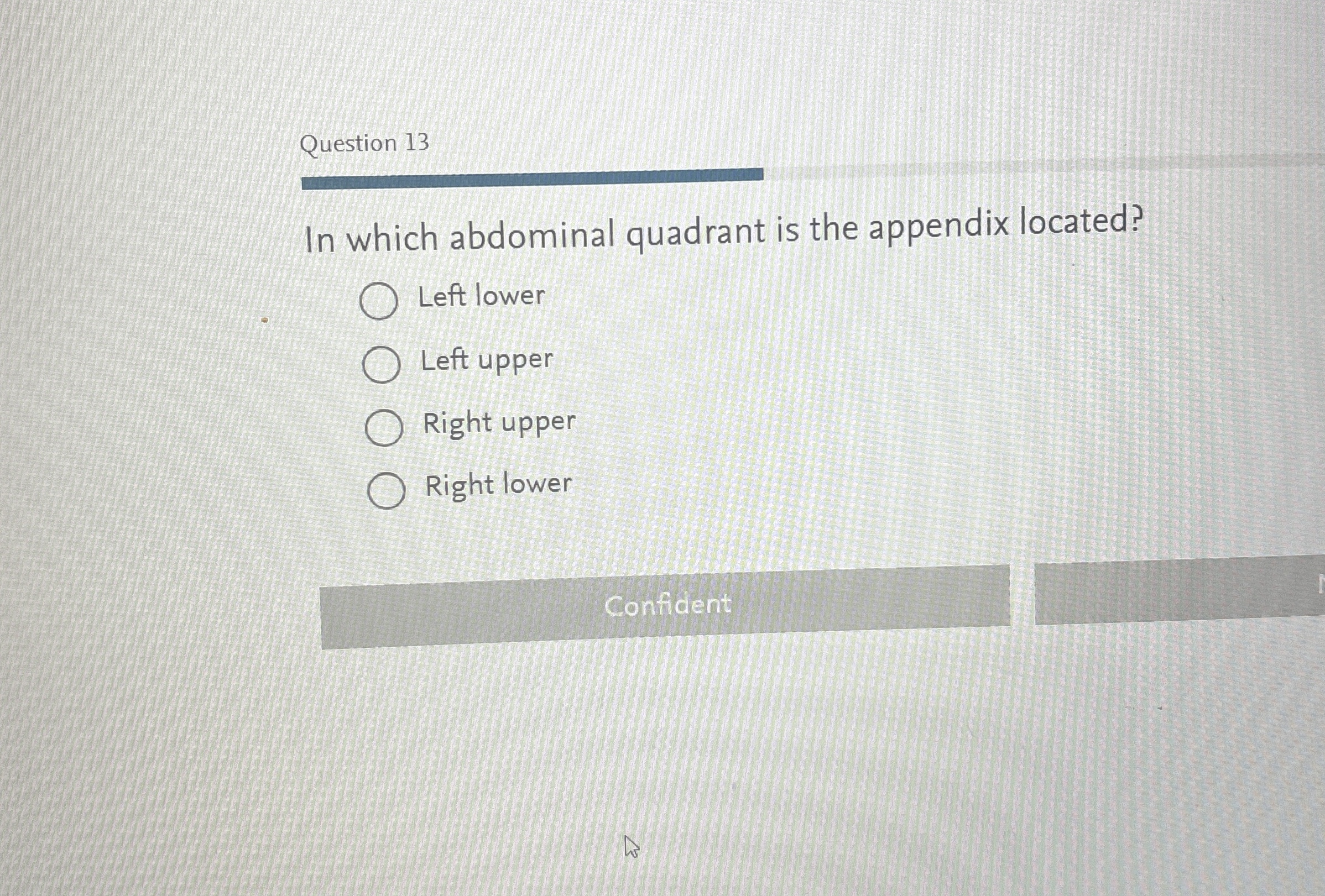  Question 13 In which abdominal quadrant is the appendix located? Left