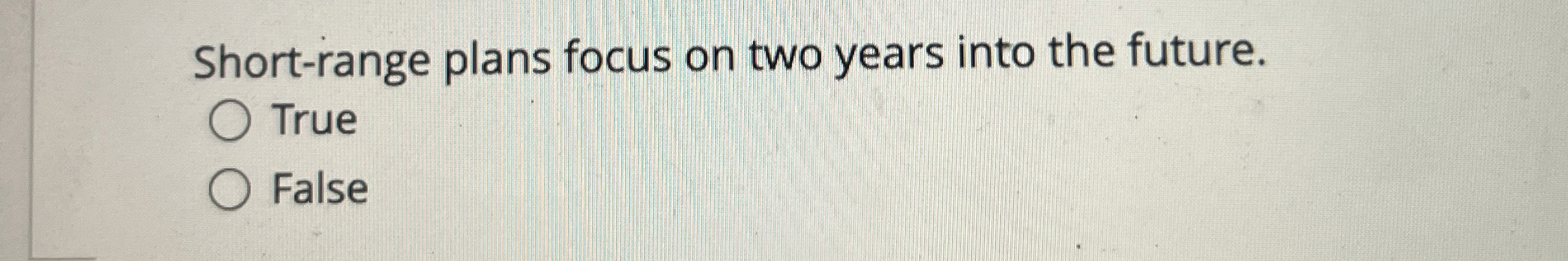  Short-range plans focus on two years into the future. True False