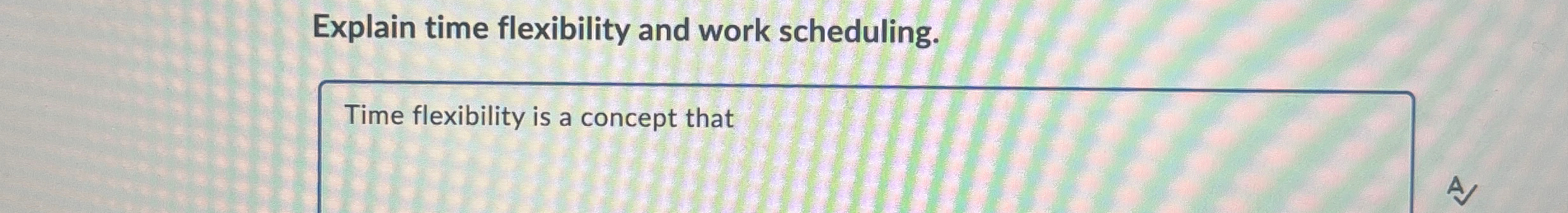  Explain time flexibility and work scheduling. Time flexibility is a concept