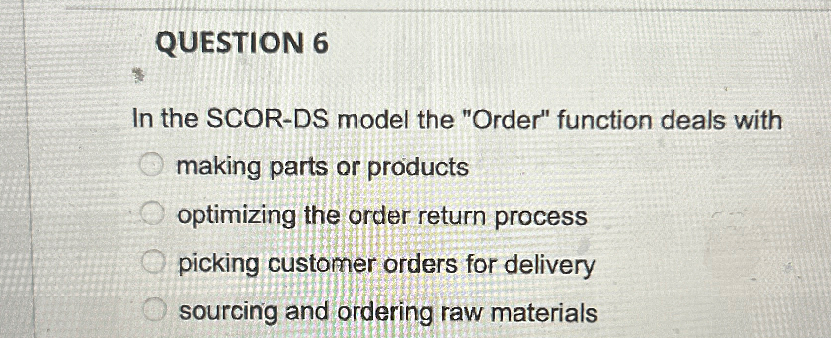  QUESTION 6 In the SCOR-DS model the "Order" function deals with