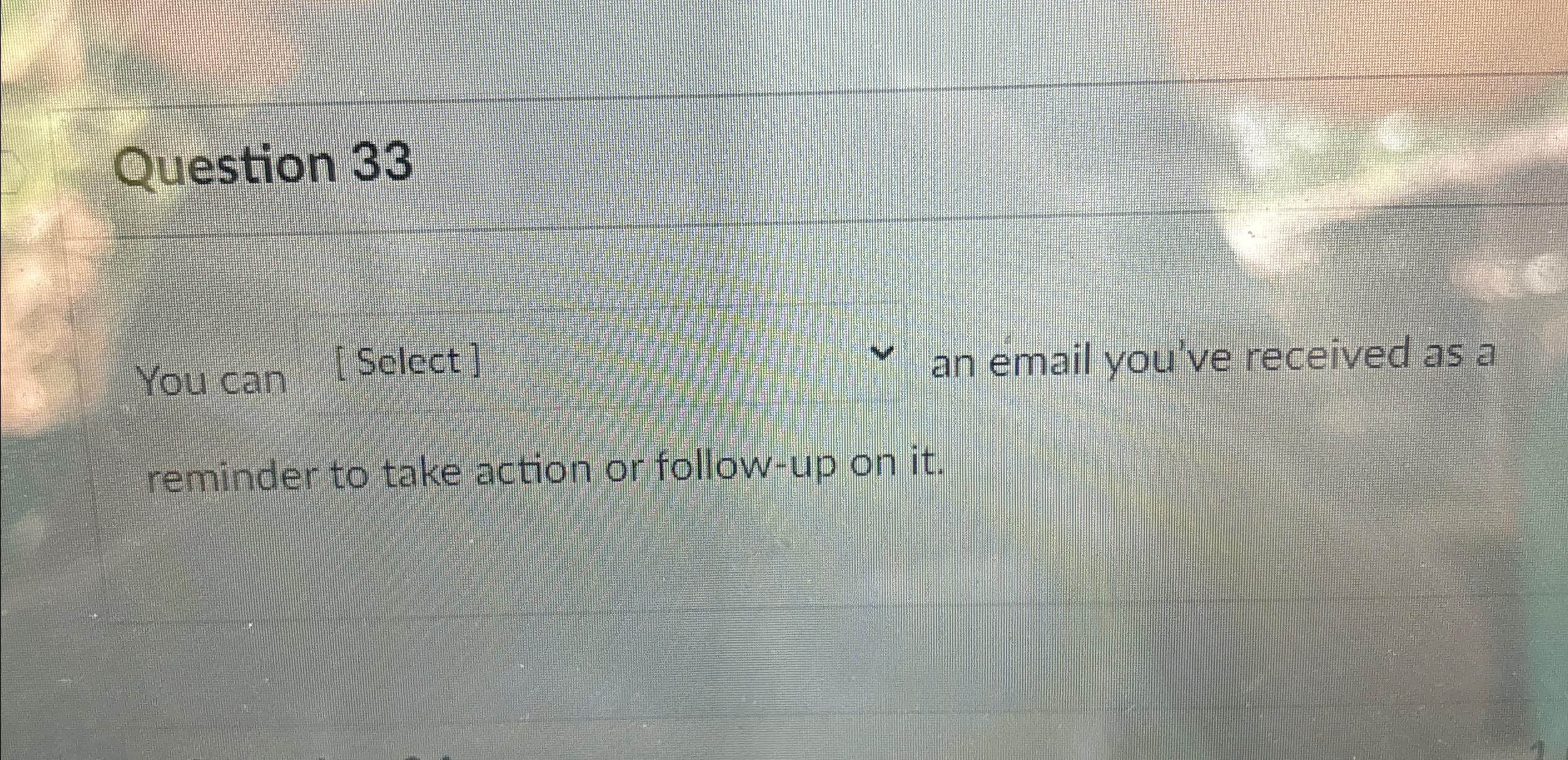  Question 33 You can [Select] an mail you've received as a