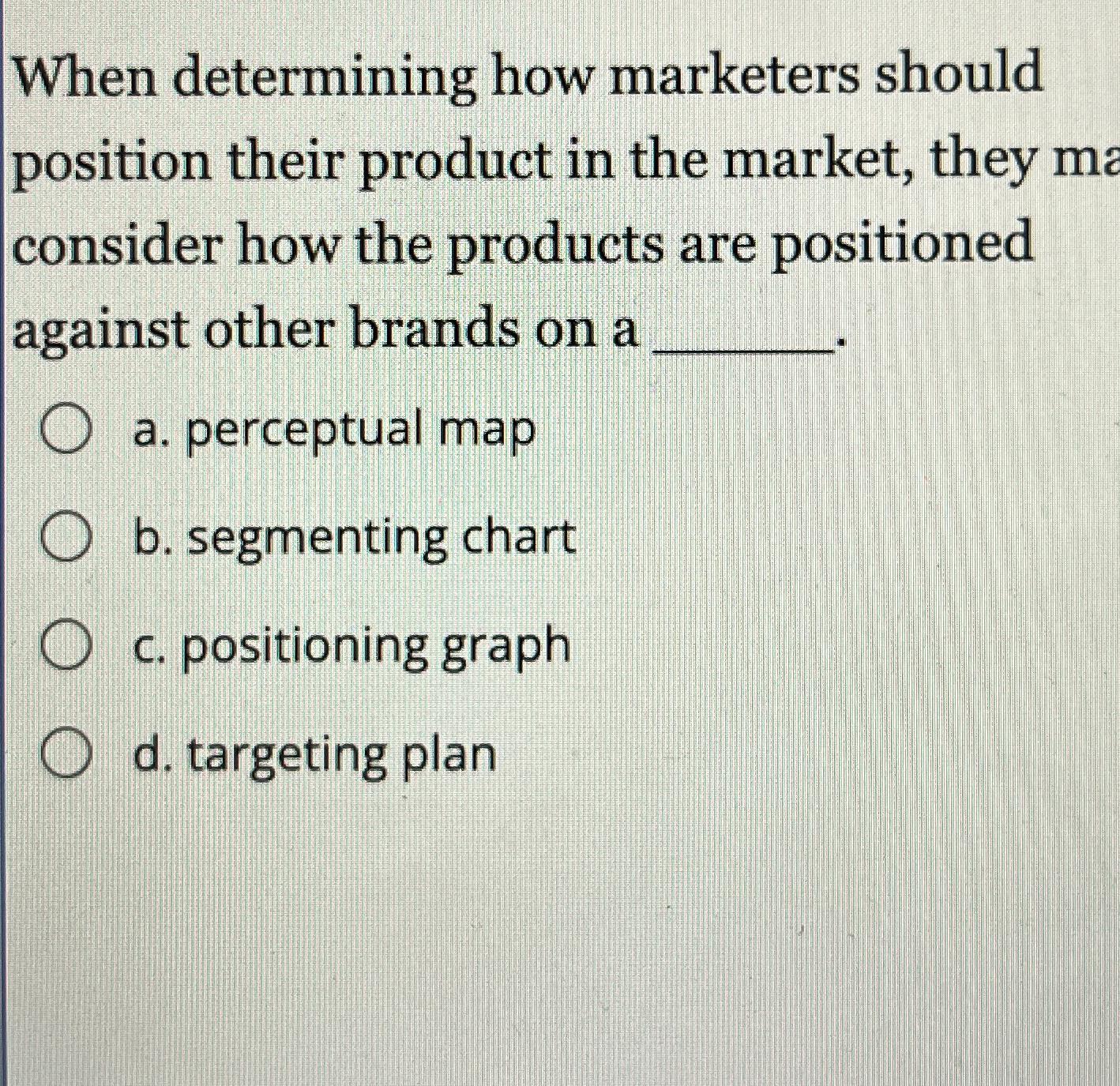  When determining how marketers should position their product in the market,