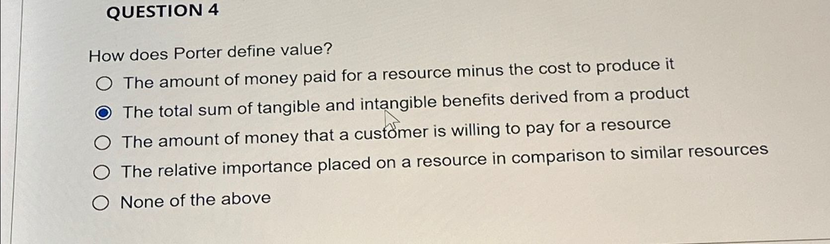  QUESTION 4 How does Porter define value? The amount of money