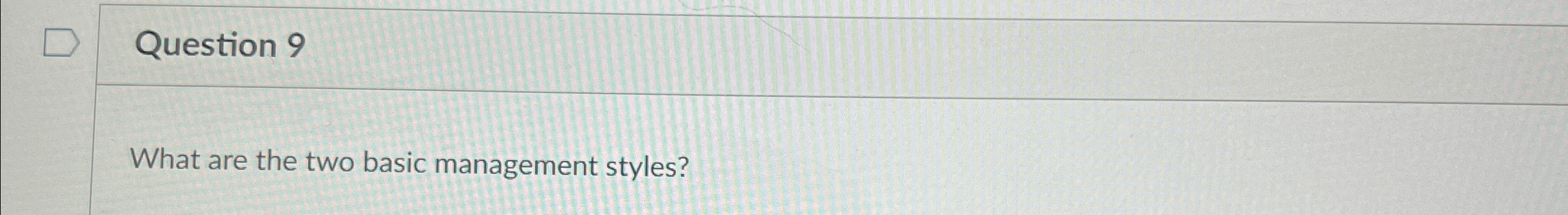  Question 9 What are the two basic management styles? 