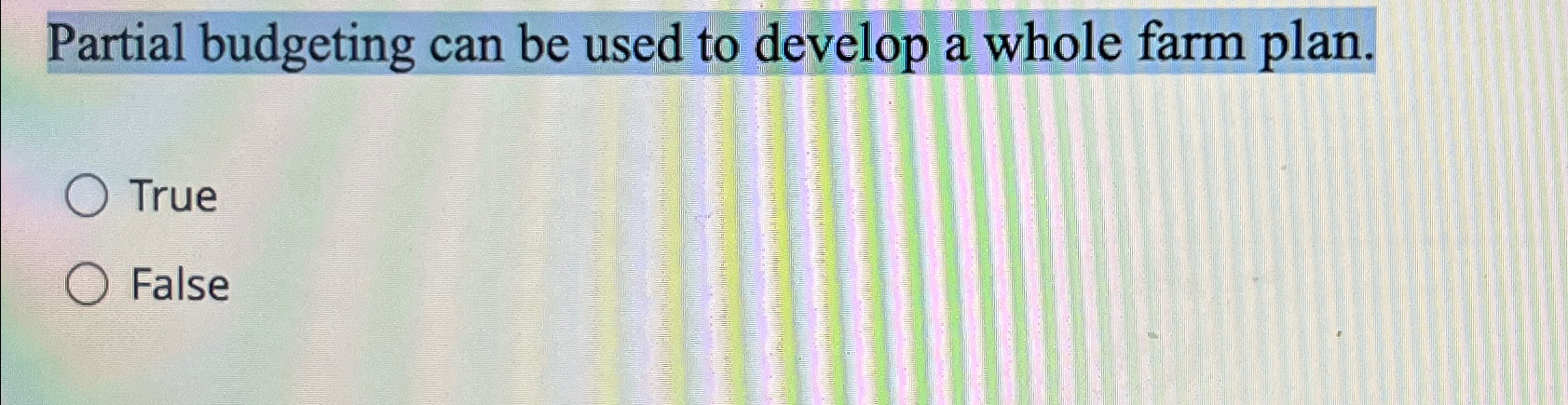  Partial budgeting can be used to develop a whole farm plan.