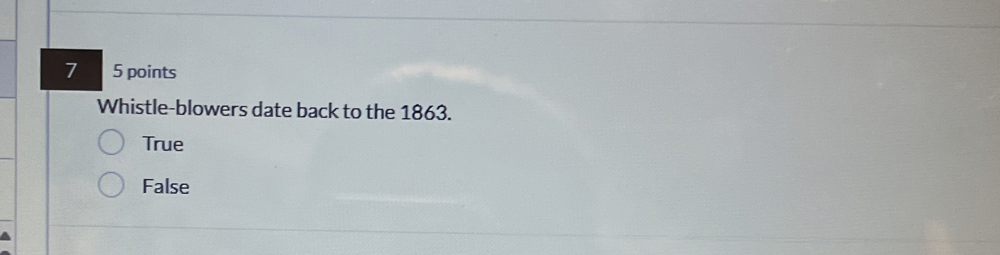  7 5 points Whistle-blowers date back to the 1863. True False