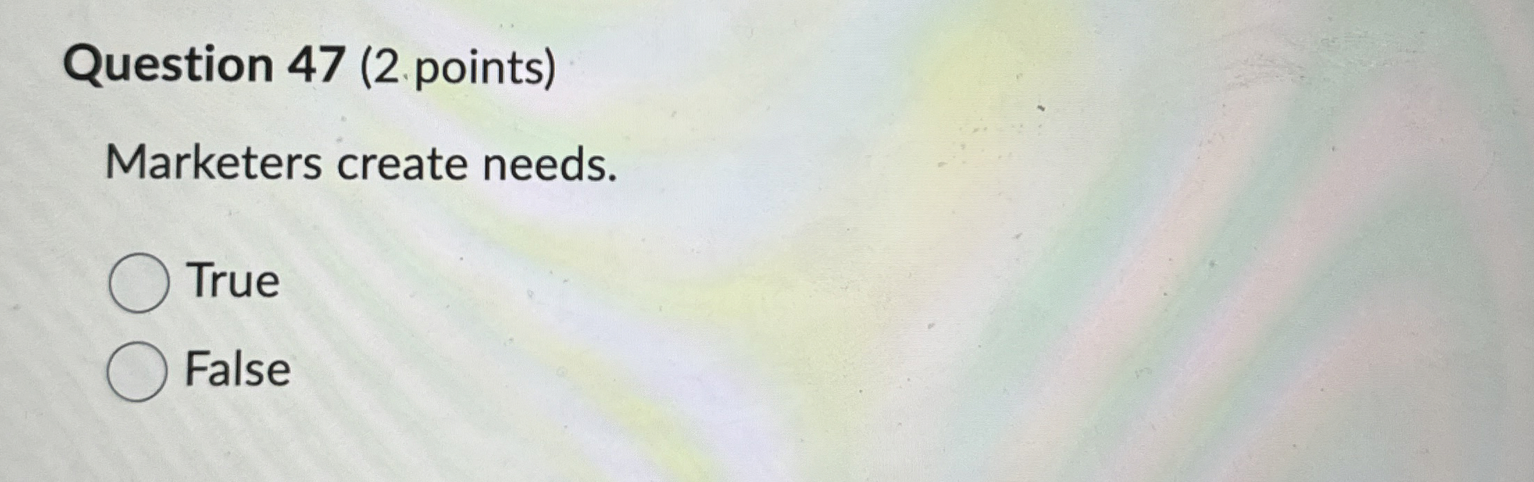  Question 47(2. points) Marketers create needs. True False 