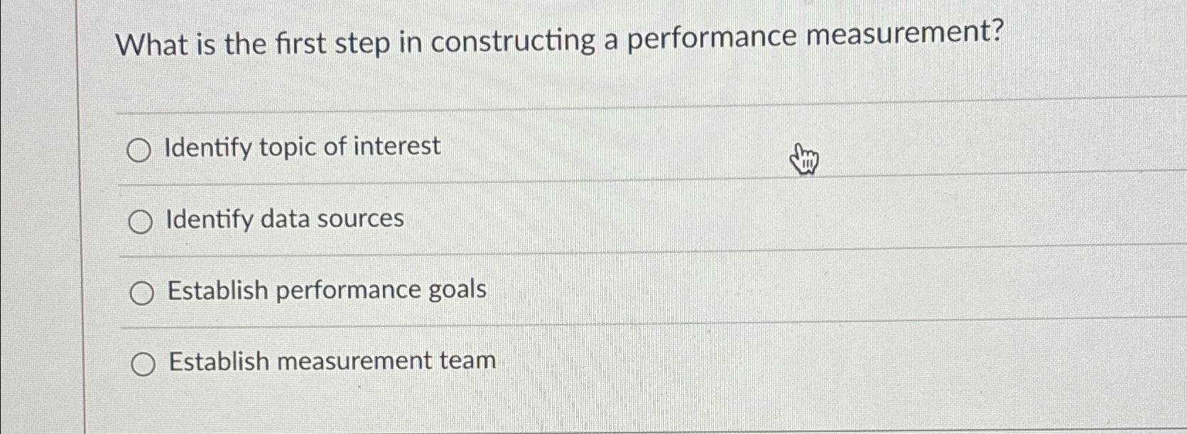  What is the first step in constructing a performance measurement? Identify