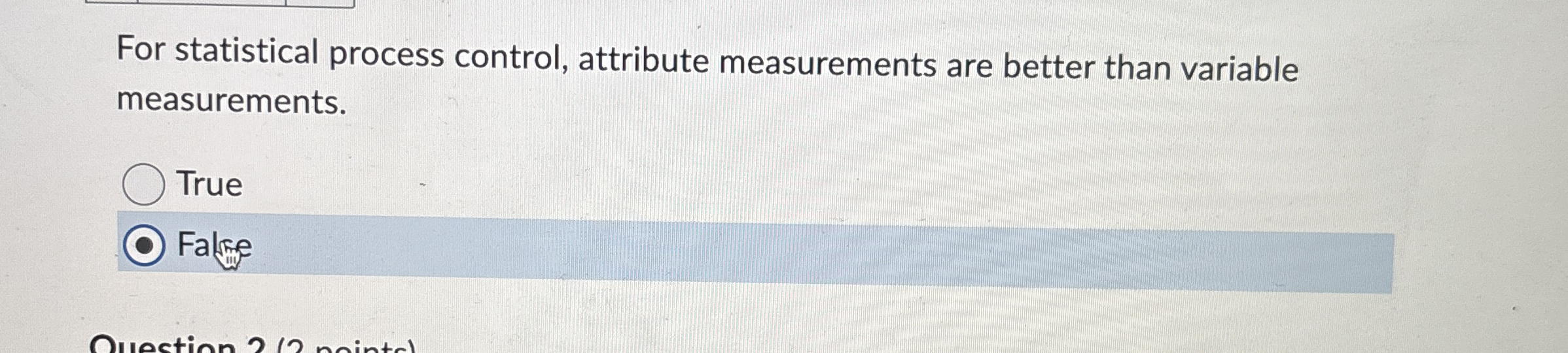  For statistical process control, attribute measurements are better than variable measurements.