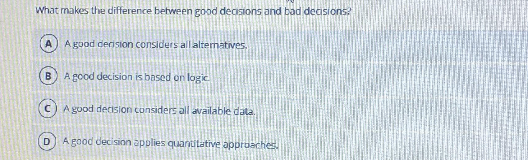  What makes the difference between good decisions and bad decisions? A