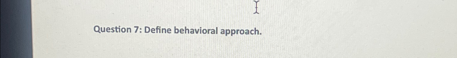  Question 7: Define behavioral approach. 
