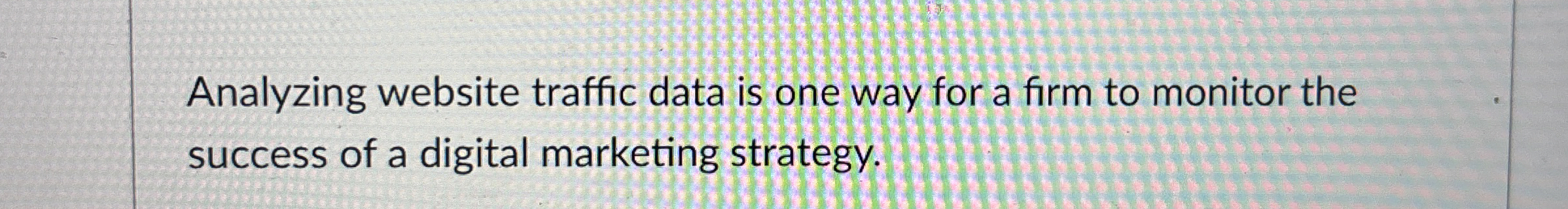  Analyzing website traffic data is one way for a firm to