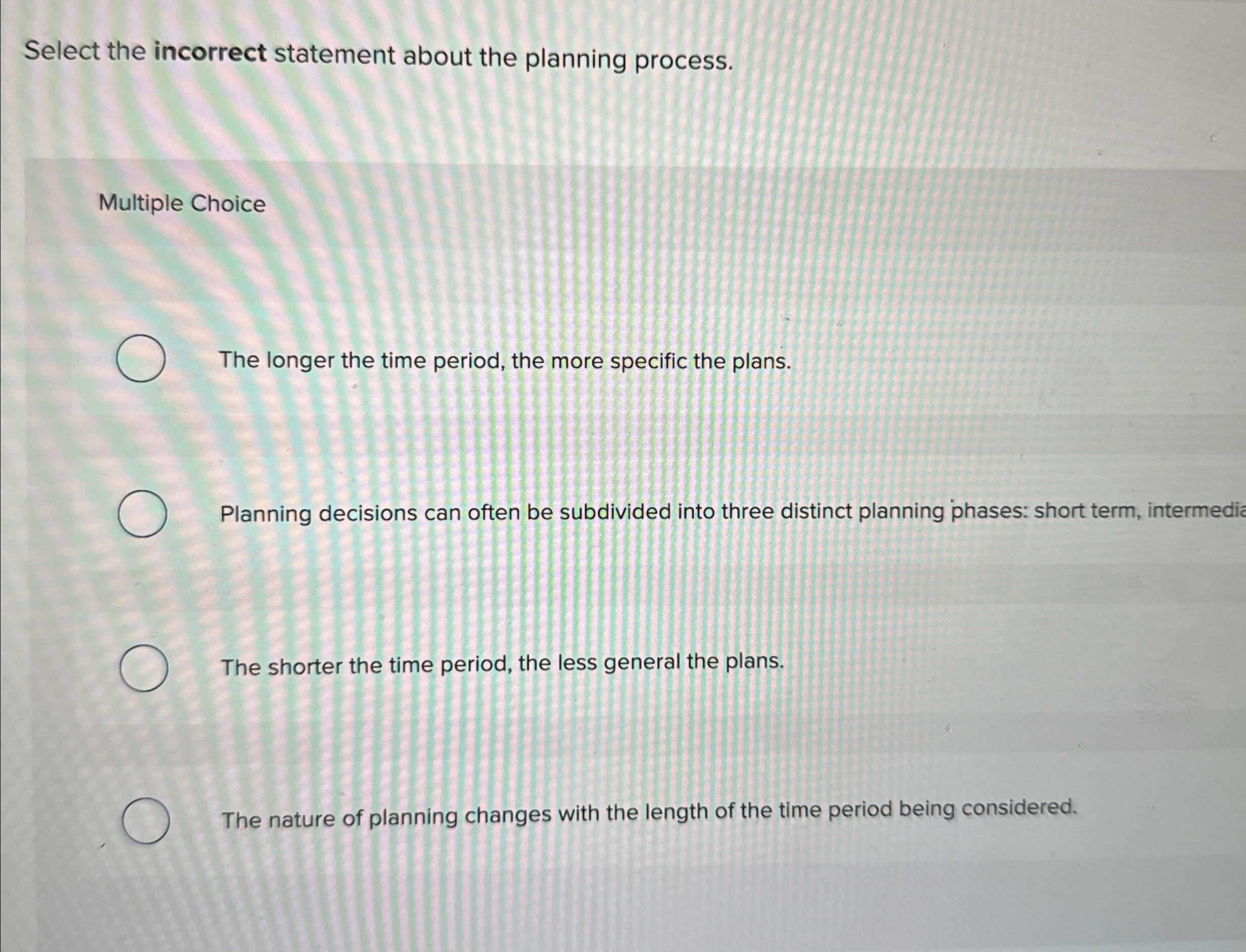  Select the incorrect statement about the planning process. Multiple Choice The