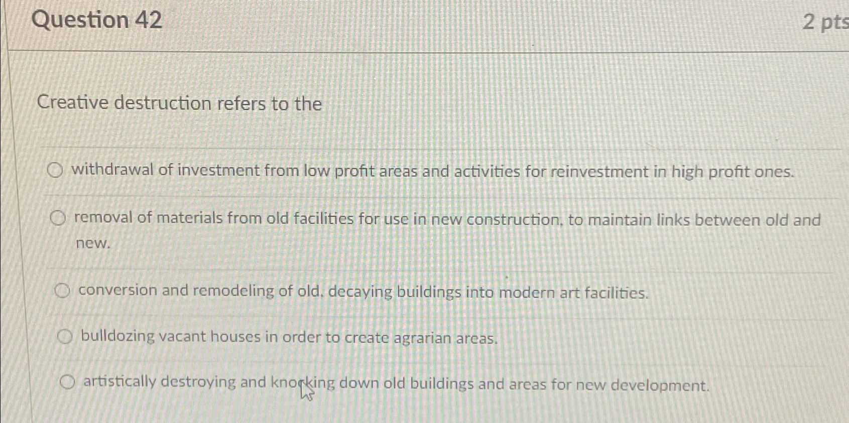  Question 42 2pts Creative destruction refers to the withdrawal of investment