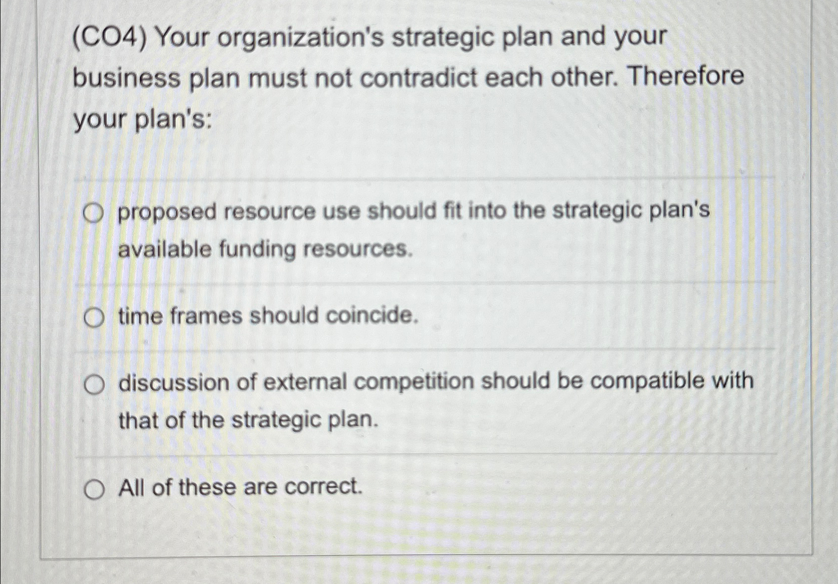  (CO4) Your organization's strategic plan and your business plan must not