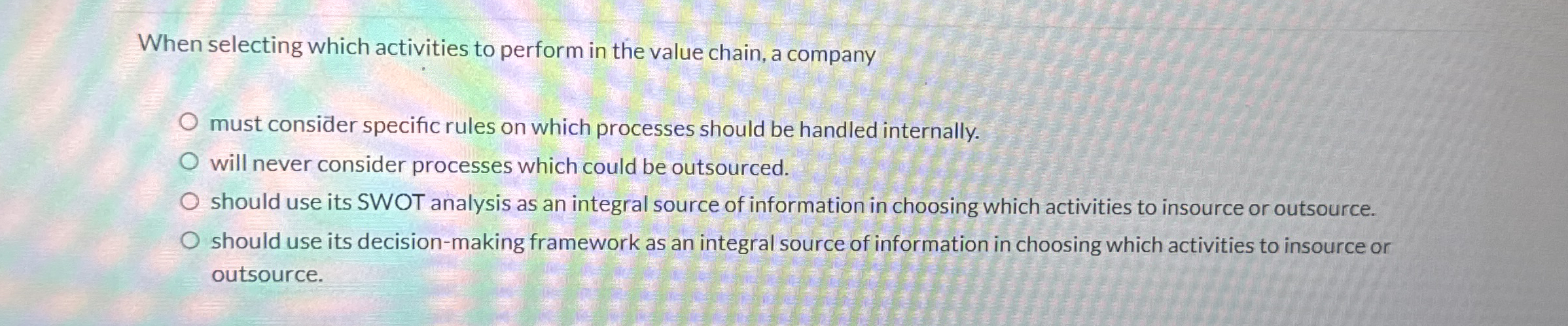  When selecting which activities to perform in the value chain, a