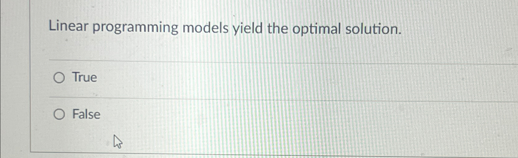  Linear programming models yield the optimal solution. True False 