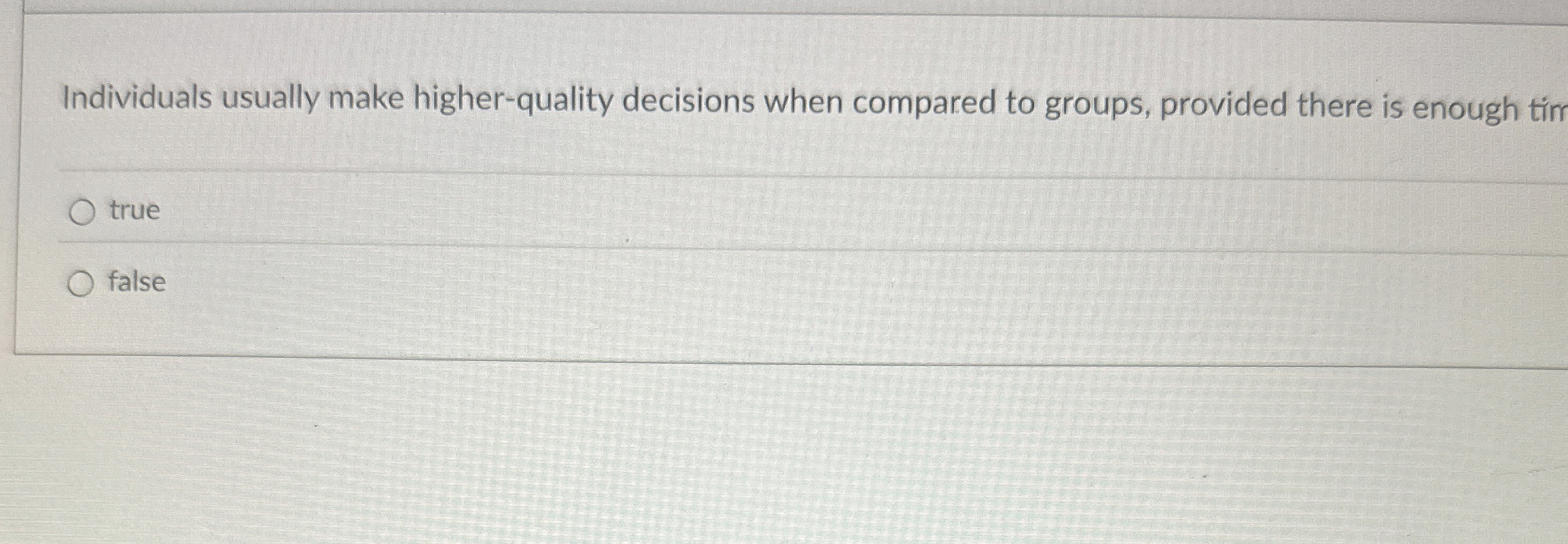  Individuals usually make higher-quality decisions when compared to groups, provided there