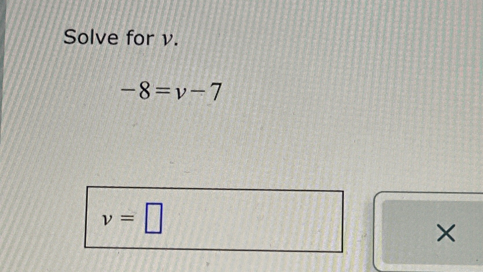  Solve for v -8=v-7 