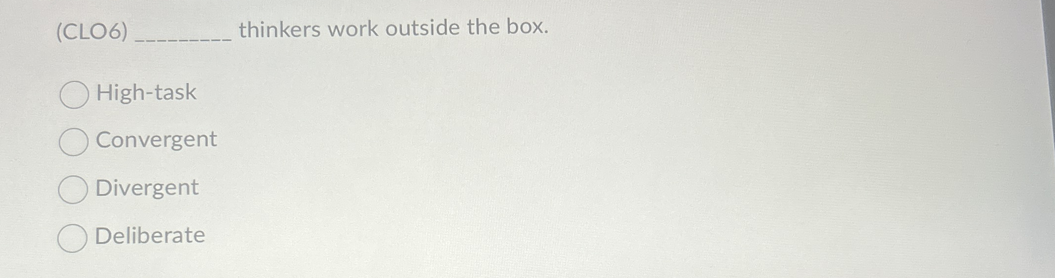  (CLO6) thinkers work outside the box. High-task Convergent Divergent Deliberate 