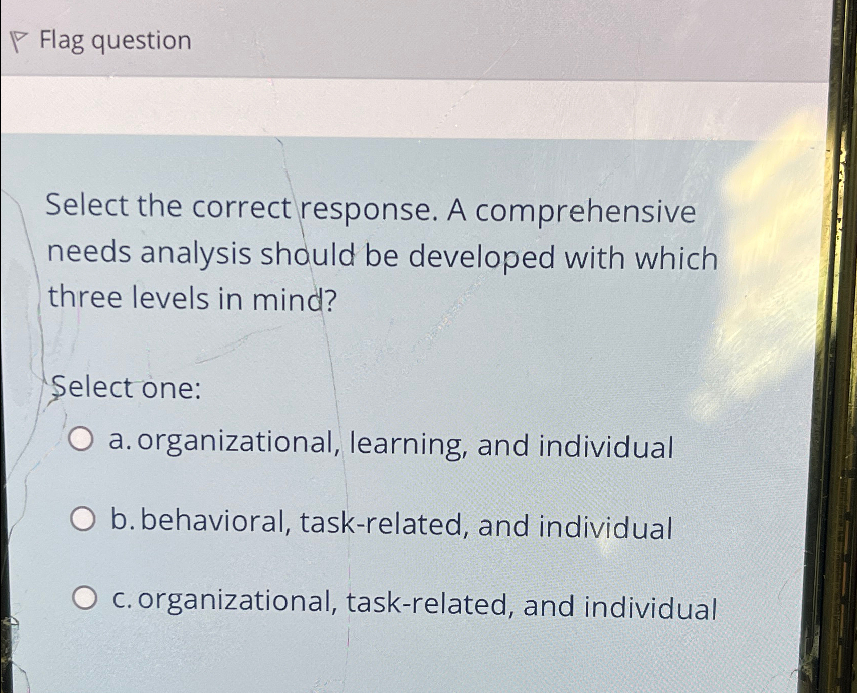  Flag question Select the correct response. A comprehensive needs analysis should