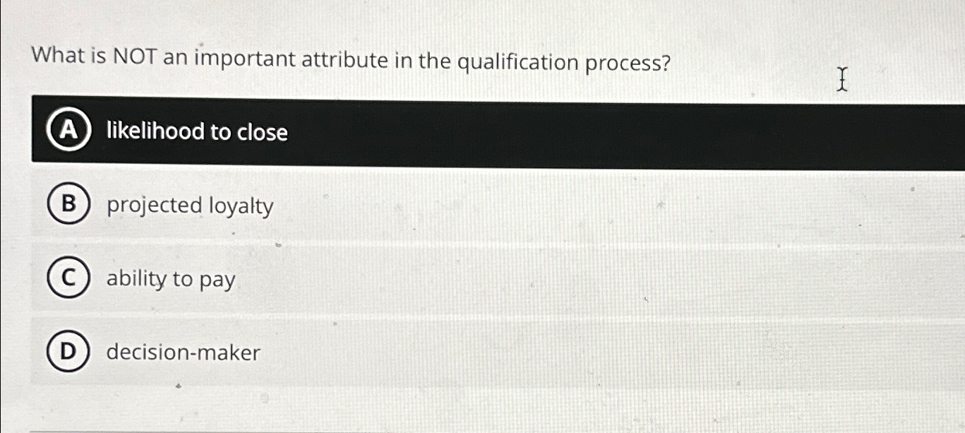  What is NOT an important attribute in the qualification process? likelihood