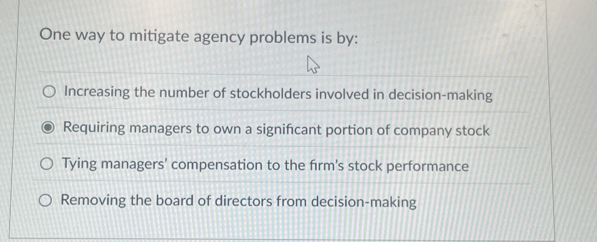  One way to mitigate agency problems is by: Increasing the number