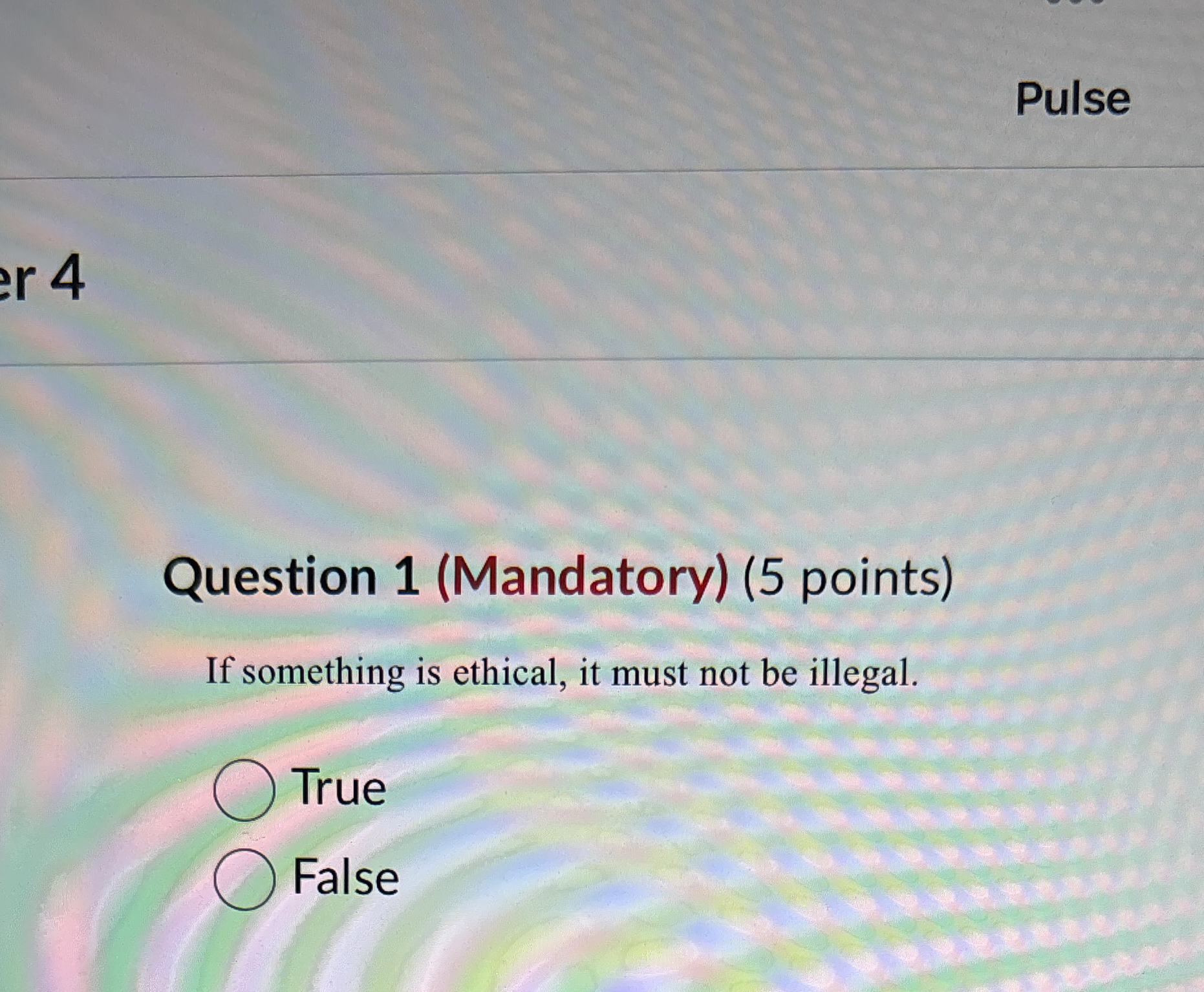  Pulse Question 1(Mandatory)(5 points) If something is ethical, it must not