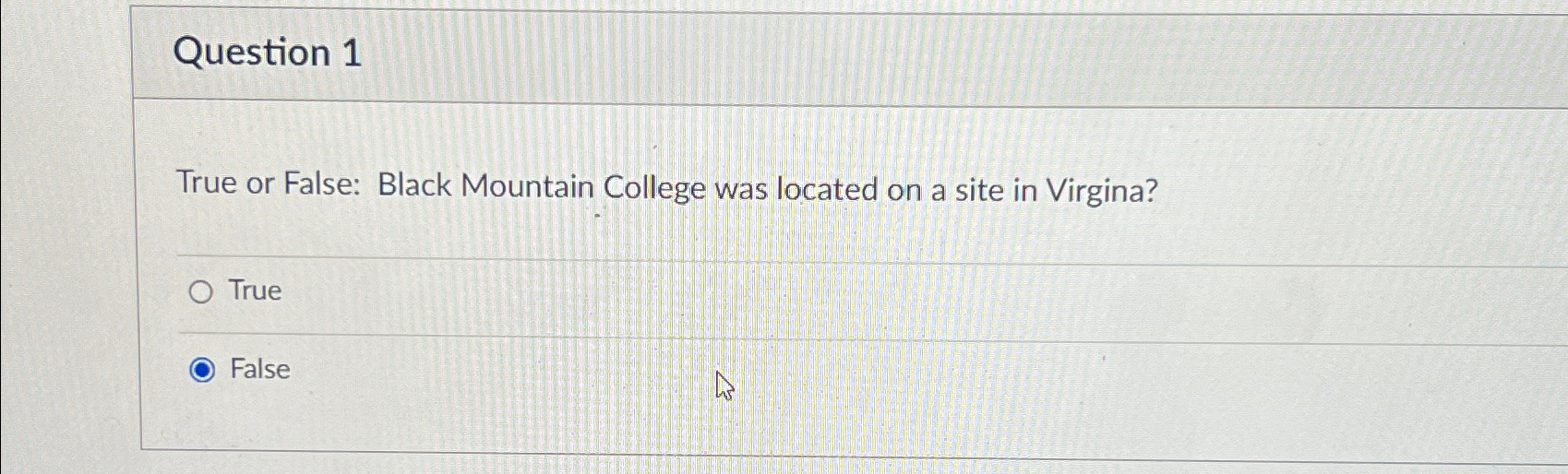 Question 1 True or False: Black Mountain College was located on