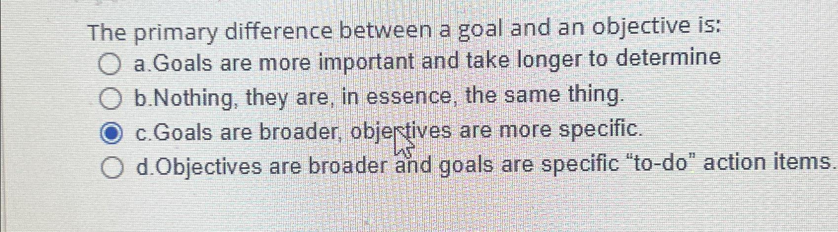  The primary difference between a goal and an objective is: a.Goals