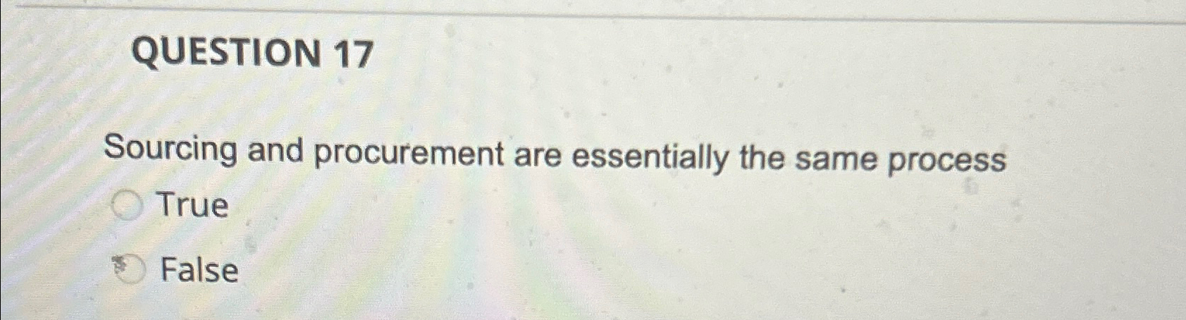  QUESTION 17 Sourcing and procurement are essentially the same process True
