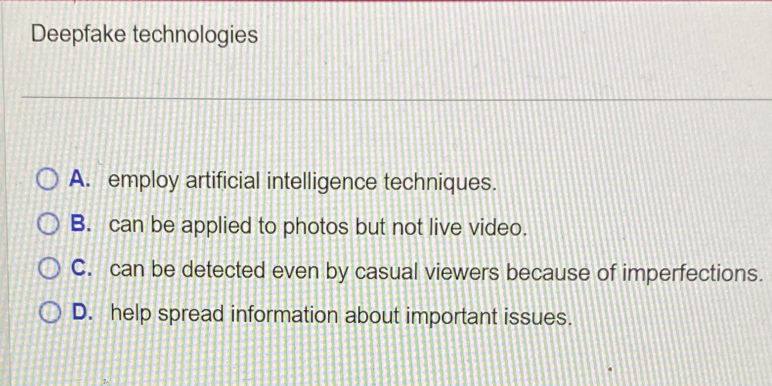  Deepfake technologies A. employ artificial intelligence techniques. B. can be applied