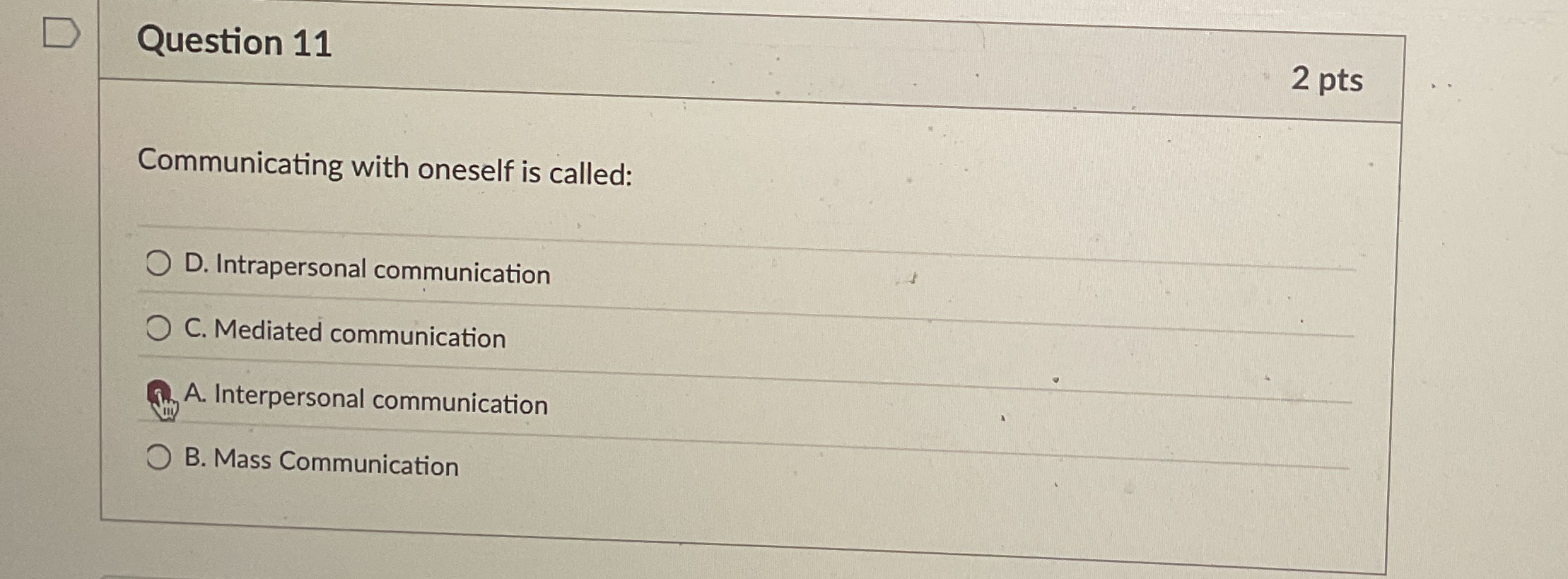  Question 11 2 pts Communicating with oneself is called: D. Intrapersonal