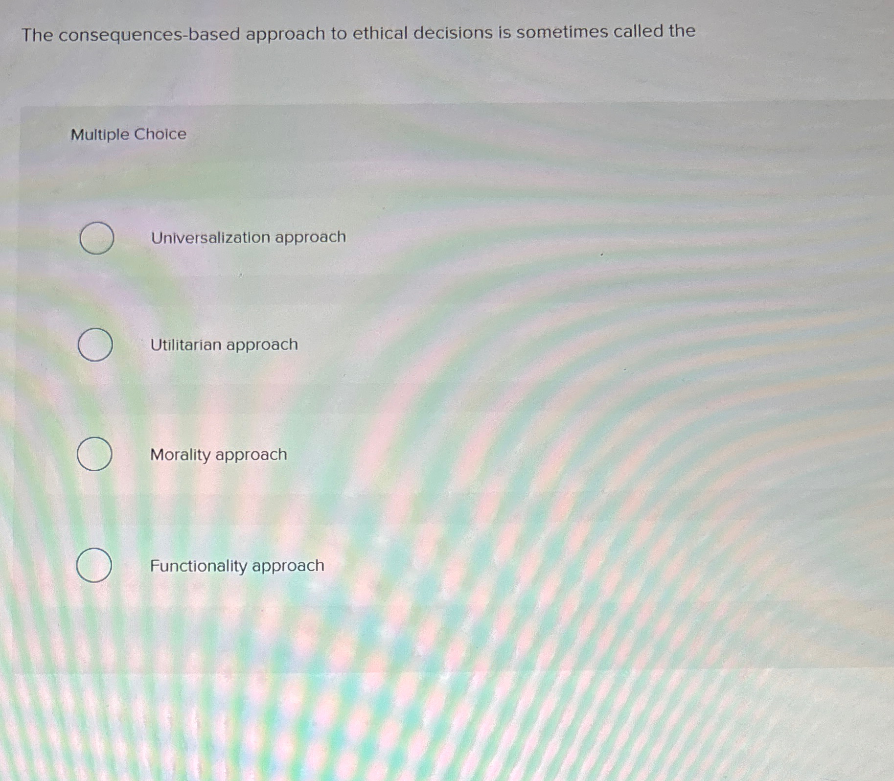  The consequences-based approach to ethical decisions is sometimes called the Multiple