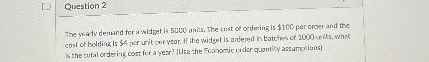  Question 2 The yearly demand for a widget is 5000 units.