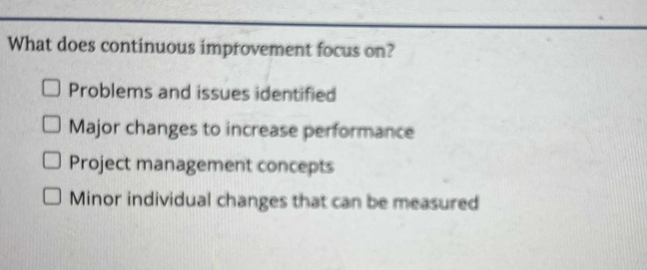  What does continuous imptovement focus on? Problems and issues identified Major